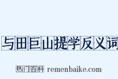 与田巨山提学反义词是什么意思的图片